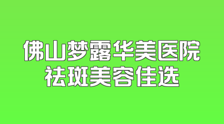 佛山梦露华美医院祛斑美容佳选