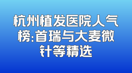 杭州植发医院人气榜：首瑞与大麦微针等精选
