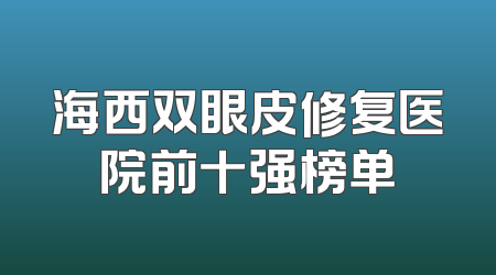 海西双眼皮修复医院前十强榜单