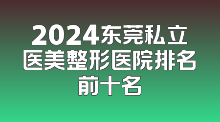 2024东莞私立医美整形医院排名前十名