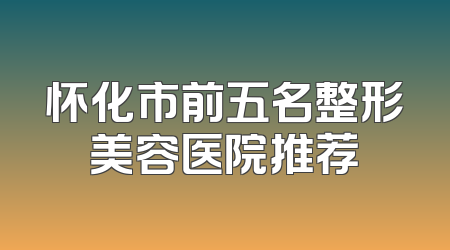 怀化市前五名整形美容医院推荐