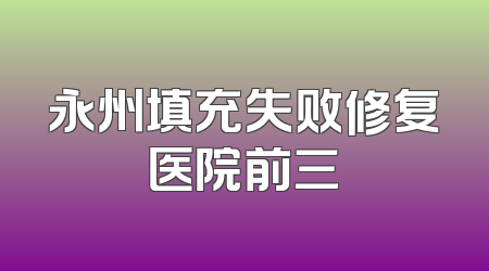 永州填充失败修复医院前三
