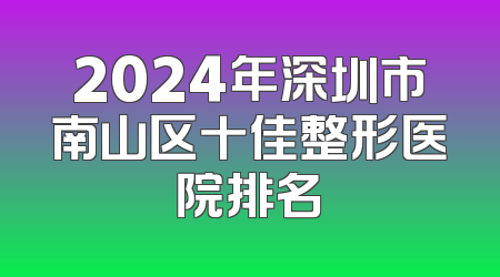 2024年深圳市南山区十佳整形医院排名