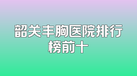 韶关丰胸医院排行榜前十
