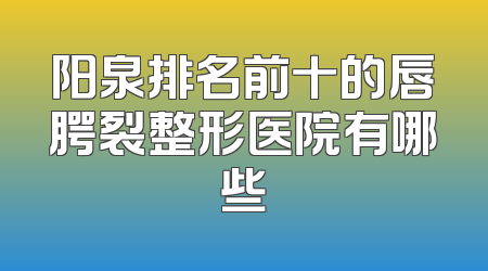 阳泉排名前十的唇腭裂整形医院有哪些