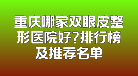 重庆哪家双眼皮整形医院好？排行榜及推荐名单