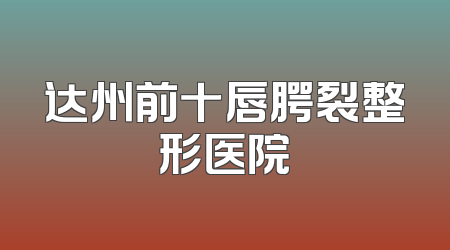 达州前十唇腭裂整形医院