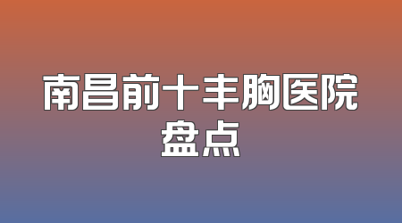 南昌前十丰胸医院盘点
