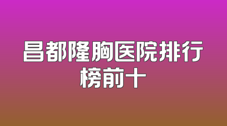 昌都隆胸医院排行榜前十