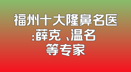 福州十大隆鼻名医：薛克墘、温名赟等专家