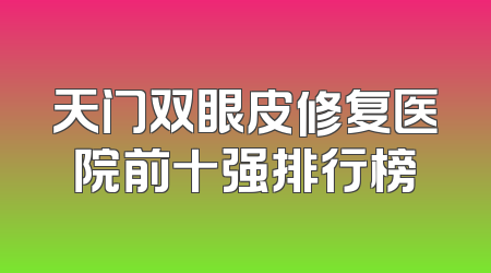 天门双眼皮修复医院前十强排行榜