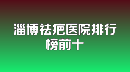 淄博祛疤医院排行榜前十