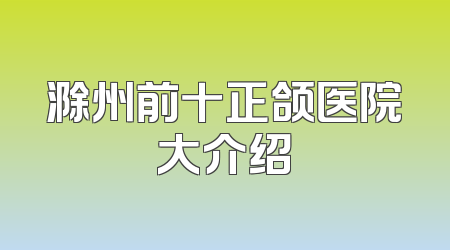 滁州前十正颌医院大介绍