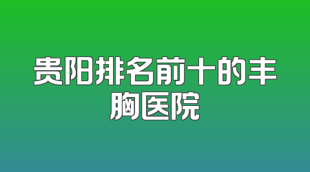 贵阳排名前十的丰胸医院