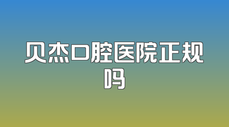贝杰口腔医院正规吗