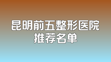 昆明前五整形医院推荐名单
