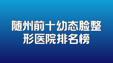 随州前十幼态脸整形医院排名榜