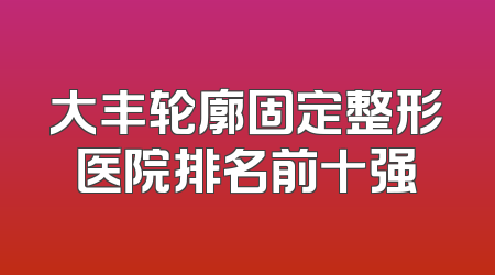 大丰轮廓固定整形医院排名前十强