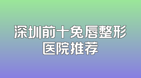 深圳前十兔唇整形医院推荐