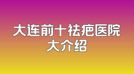 大连前十祛疤医院大介绍