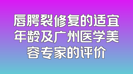 唇腭裂修复的适宜年龄及广州医学美容专家的评价