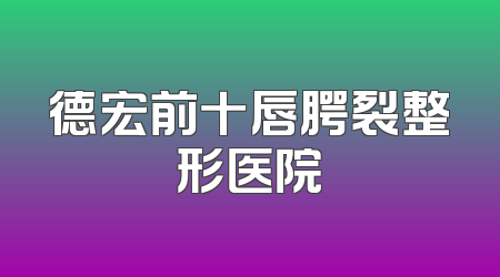 德宏前十唇腭裂整形医院