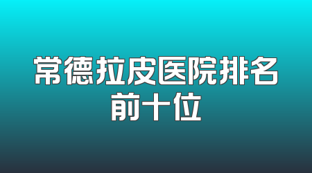 常德拉皮医院排名前十位