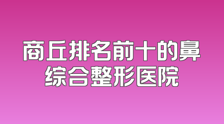 商丘排名前十的鼻综合整形医院