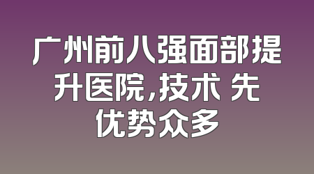 广州前八强面部提升医院，技术領先优势众多