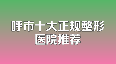 呼市十大正规整形医院推荐