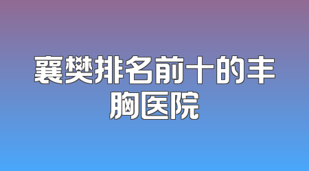 襄樊排名前十的丰胸医院