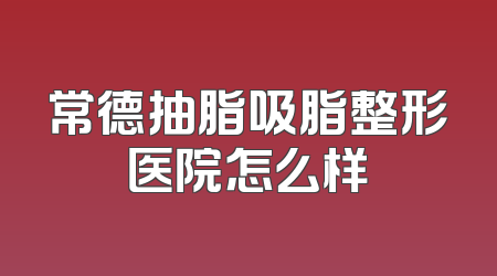 常德抽脂吸脂整形医院怎么样