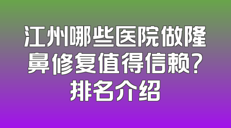 江州哪些医院做隆鼻修复值得信赖？排名介绍