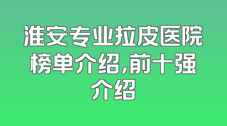 淮安专业拉皮医院榜单介绍，前十强介绍