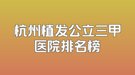 杭州植发公立三甲医院排名榜