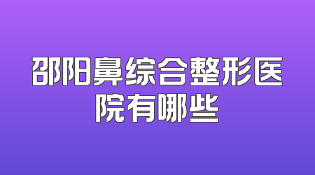 邵阳鼻综合整形医院有哪些