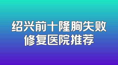 绍兴前十隆胸失败修复医院推荐