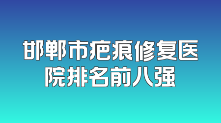 邯郸市疤痕修复医院排名前八强