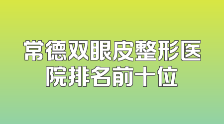 常德双眼皮整形医院排名前十位