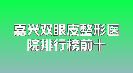 嘉兴双眼皮整形医院排行榜前十