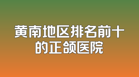 黄南地区排名前十的正颌医院
