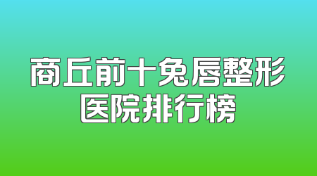 商丘前十兔唇整形医院排行榜