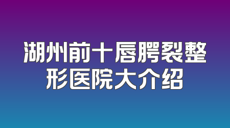 湖州前十唇腭裂整形医院大介绍