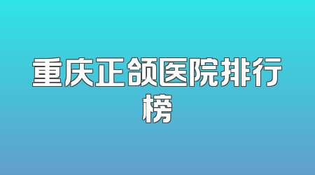 重庆正颌医院排行榜