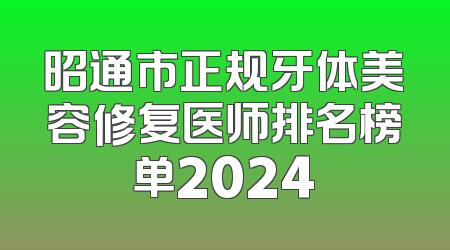 昭通市正规牙体美容修复医师排名榜单2024