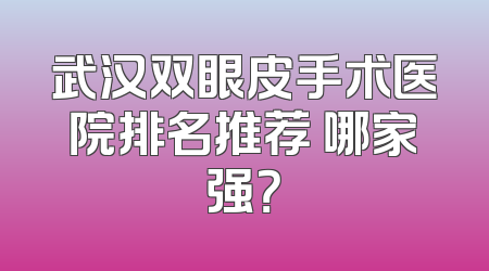 武汉双眼皮手术医院排名推荐 哪家强？