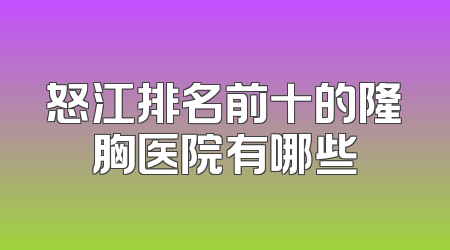 怒江排名前十的隆胸医院有哪些