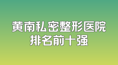 黄南私密整形医院排名前十强