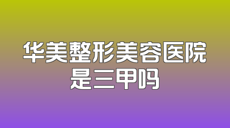 华美整形美容医院是三甲吗