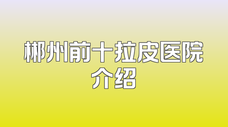 郴州前十拉皮医院介绍